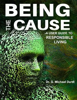 E-Book (epub) Being the Cause: A User Guide to Responsible Living von G. Michael Durst