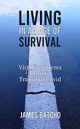 eBook (epub) Living in an Age of Survival: Viral Fragments from Trump to Covid de James Batcho