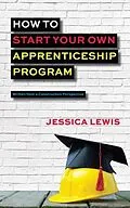E-Book (epub) How to Start Your Own Apprenticeship Program von Jessica Lewis