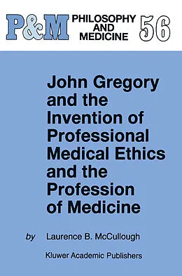E-Book (pdf) John Gregory and the Invention of Professional Medical Ethics and the Profession of Medicine von Laurence B. Mccullough