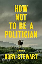Fester Einband How Not to Be a Politician von Rory Stewart