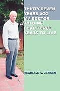 Kartonierter Einband Thirty-Seven Years Ago My Doctor Told Me I Had Three Years to Live von Reginald L. Jensen