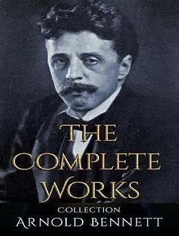 E-Book (epub) The Complete Works of Arnold Bennett von Arnold Bennett