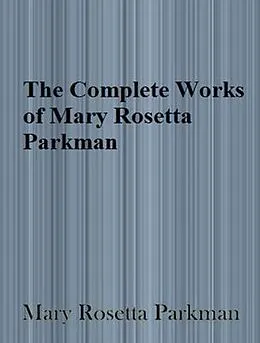 E-Book (epub) The Complete Works of Mary Rosetta Parkman von Mary Rosetta Parkman