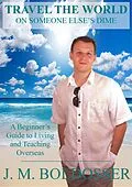 E-Book (epub) Travel The World On Someone Else's Dime: A Beginner's Guide to Living and Teaching Overseas von Sr J. M. Boldosser