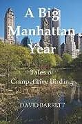 Kartonierter Einband A Big Manhattan Year: Tales of Competitive Birding von David Barrett