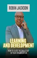 E-Book (epub) Learning and Development: How To Close The Skills Gap in Your Organization von Robin Jackson