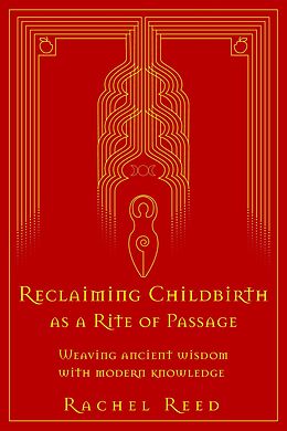 eBook (epub) Reclaiming Childbirth as a Rite of Passage: Weaving Ancient Wisdom With Modern Knowledge de Rachel Reed