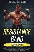 Kartonierter Einband Resistance Band Workouts; A Quick and Convenient Solution to Getting Fit, Improving Strength, and Building Muscle While at Home or Traveling von Colin Johnson