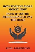 E-Book (epub) HOW TO HAVE MORE MONEY NOW EVEN IF YOU'RE STRUGGLING TO PAY THE RENT von Ruth Barringham