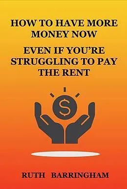 E-Book (epub) HOW TO HAVE MORE MONEY NOW EVEN IF YOU'RE STRUGGLING TO PAY THE RENT von Ruth Barringham