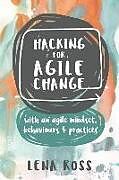 Couverture cartonnée Hacking for Agile Change: With an Agile Mindset, Behaviours and Practices de Lena Ross