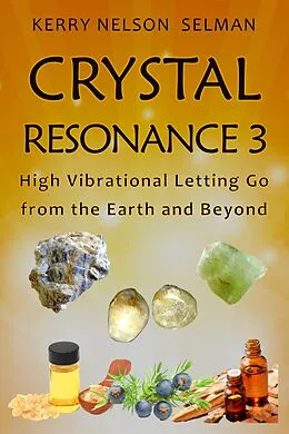 E-Book (epub) Crystal Resonance 3: High Vibrational Letting Go from the Earth and Beyond von Kerry Nelson Selman