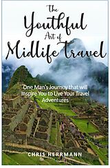 E-Book (epub) The Youthful Art of Midlife Travel: One Man's Journey that will Inspire You to Live your Travel Adventures von Chris Herrmann
