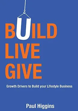 E-Book (epub) Build Live Give: Growth Drivers to Build Your Lifestyle Business von Paul Higgins