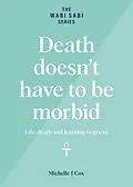 E-Book (epub) Death Doesn't Have to be Morbid - Life, Death and Learning to Grieve (The Wabi Sabi Series) von Michelle J Cox