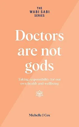 E-Book (epub) Doctors Are Not Gods - Taking Responsibility for Our Own Health and Wellbeing (The Wabi Sabi Series) von Michelle J Cox