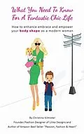 E-Book (epub) What you need to know for a Fantastic Chic life. Subtitled, How to enhance embrace and empower your body shape as a modern woman von Christina Kilmister