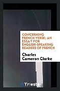 Kartonierter Einband Concerning French verse; an essay for English-speaking readers of French von Charles Cameron Clarke