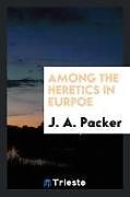Kartonierter Einband Among the heretics in Eurpoe von J. A. Packer