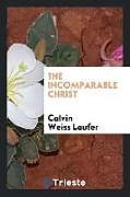 Kartonierter Einband The incomparable Christ von Calvin Weiss Laufer