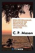 Kartonierter Einband English Grammar. Including the Principles of Grammatical Analysis von C. P. Mason