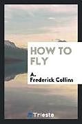 Kartonierter Einband How to Fly von A. Frederick Collins