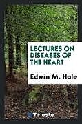 Kartonierter Einband Lectures on Diseases of the Heart von Edwin M. Hale