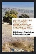 Couverture cartonnée Political Economy and Public Law Series. Volume IV. Whole Number in Series 12. The Referendum in America. A Discussion of Law-Making by Popular Vote de Ellis Paxson Oberholtzer, Ermund J. James