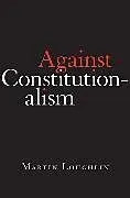 Fester Einband Against Constitutionalism von Martin Loughlin