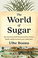 Livre Relié The World of Sugar - How the Sweet Stuff Transformed Our Politics, Health, and Environment over 2,000 Years de Ulbe Bosma