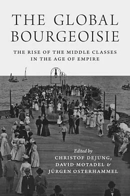 E-Book (epub) The Global Bourgeoisie von Christof Dejung, David Motadel, Jürgen Osterhammel