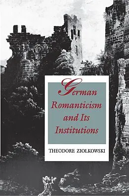 E-Book (epub) German Romanticism and Its Institutions von Theodore Ziolkowski