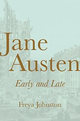 E-Book (epub) Jane Austen, Early and Late von Freya Johnston