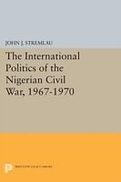 Kartonierter Einband The International Politics of the Nigerian Civil War, 1967-1970 von John J. Stremlau