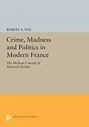 Kartonierter Einband Crime, Madness and Politics in Modern France von Robert A. Nye