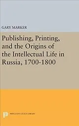 Fester Einband Publishing, Printing, and the Origins of the Intellectual Life in Russia, 1700-1800 von Marker Gary