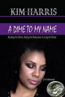 E-Book (epub) Dime to My Name: Breaking the Silence, Healing the Brokenness, & Living the Dream von Kim Harris