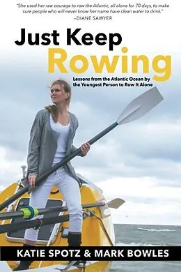 E-Book (epub) Just Keep Rowing: Lessons from the Atlantic Ocean by the Youngest Person to Row It Alone von Katie Spotz, Mark Bowles