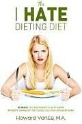 Kartonierter Einband The I Hate Dieting Diet: How to Lose Weight and Slim Down without Giving Up the Foods You Love or Exercising von Howard Vanes