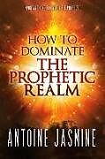 Couverture cartonnée How To Dominate The Prophetic Realm: Important Keays to Unlock the Prophetic de Antoine Jasmine