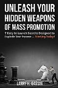 Kartonierter Einband Unleash Your Hidden Weapons of Mass Promotion: 7 Easy to Launch Secrets Designed to Explode Your Income ... Starting Today! von Larry Gassin