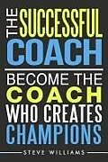 Kartonierter Einband The Successful Coach: Become The Coach Who Creates Champions von Steve Williams