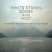 Kartonierter Einband White Stones, Bones, and Mist: Authentic Movement and Living Prayer von Jan Alexandra Sandman
