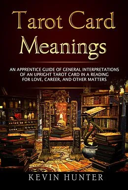 E-Book (epub) Tarot Card Meanings: An Apprentice Guide of General Interpretations of an Upright Tarot Card in a Reading  for Love, Career, and other Matters von Kevin Hunter