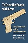 Fester Einband To Trust the People with Arms von Robert J. Cottrol, Brannon P. Denning