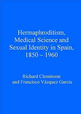 E-Book (pdf) Hermaphroditism, Medical Science and Sexual Identity in Spain, 1850-1960 von Richard Cleminson, Francisco Vázquez García