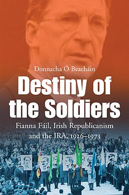 eBook (epub) Destiny of the Soldiers - Fianna Fáil, Irish Republicanism and the IRA, 1926-1973 de Donnacha Ó Beacháin