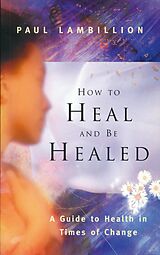 eBook (epub) How to Heal and Be Healed - A Guide to Health in Times of Change de Paul Lambillion