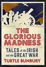 eBook (epub) The Glorious Madness - Tales of the Irish and the Great War de Turtle Bunbury